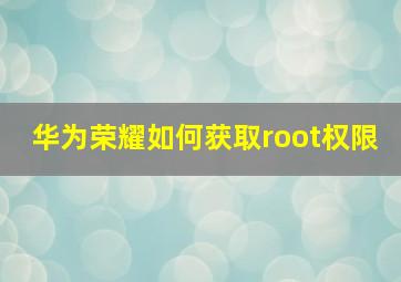 华为荣耀如何获取root权限