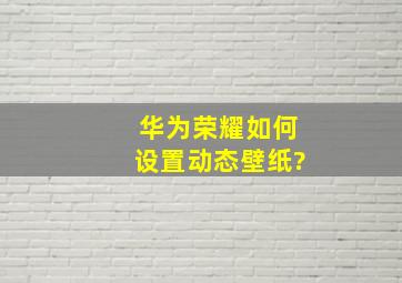 华为荣耀如何设置动态壁纸?