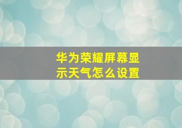 华为荣耀屏幕显示天气怎么设置