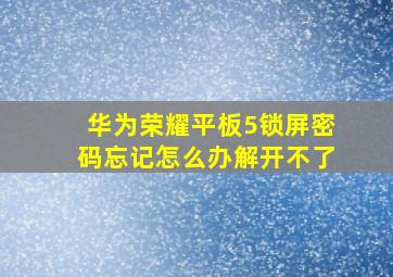 华为荣耀平板5锁屏密码忘记怎么办解开不了