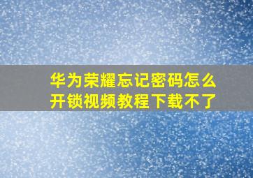 华为荣耀忘记密码怎么开锁视频教程下载不了