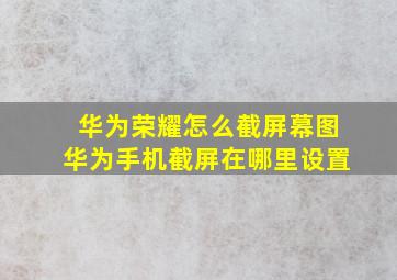 华为荣耀怎么截屏幕图华为手机截屏在哪里设置