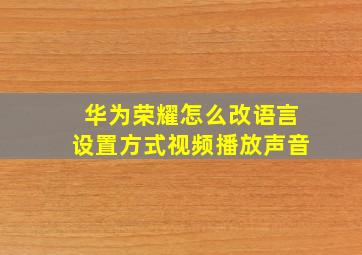 华为荣耀怎么改语言设置方式视频播放声音