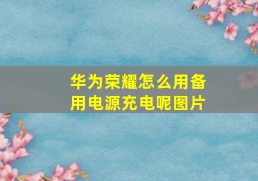 华为荣耀怎么用备用电源充电呢图片