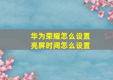 华为荣耀怎么设置亮屏时间怎么设置