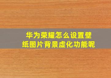 华为荣耀怎么设置壁纸图片背景虚化功能呢