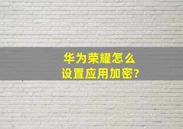 华为荣耀怎么设置应用加密?