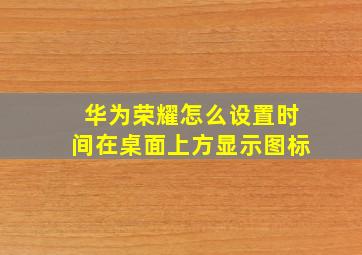 华为荣耀怎么设置时间在桌面上方显示图标