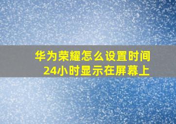 华为荣耀怎么设置时间24小时显示在屏幕上