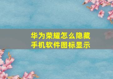 华为荣耀怎么隐藏手机软件图标显示