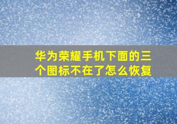 华为荣耀手机下面的三个图标不在了怎么恢复