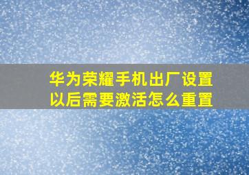 华为荣耀手机出厂设置以后需要激活怎么重置