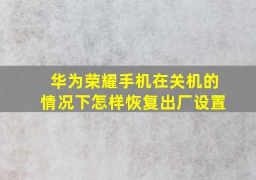 华为荣耀手机在关机的情况下怎样恢复出厂设置