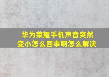 华为荣耀手机声音突然变小怎么回事啊怎么解决