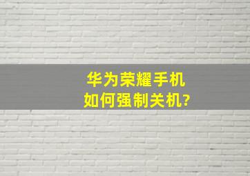 华为荣耀手机如何强制关机?