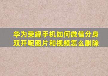 华为荣耀手机如何微信分身双开呢图片和视频怎么删除