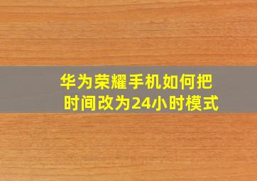 华为荣耀手机如何把时间改为24小时模式