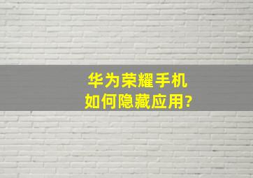 华为荣耀手机如何隐藏应用?