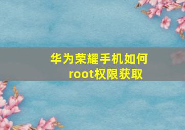 华为荣耀手机如何root权限获取