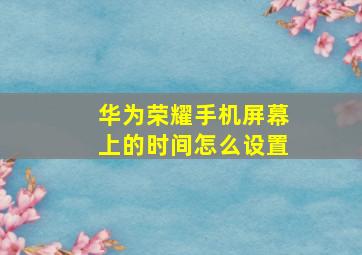 华为荣耀手机屏幕上的时间怎么设置