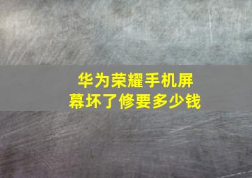 华为荣耀手机屏幕坏了修要多少钱