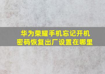 华为荣耀手机忘记开机密码恢复出厂设置在哪里