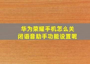 华为荣耀手机怎么关闭语音助手功能设置呢