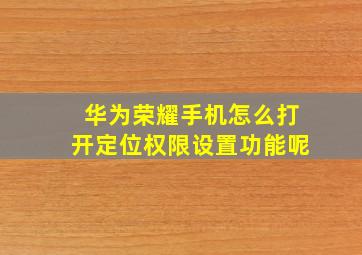 华为荣耀手机怎么打开定位权限设置功能呢