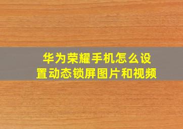 华为荣耀手机怎么设置动态锁屏图片和视频