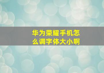 华为荣耀手机怎么调字体大小啊