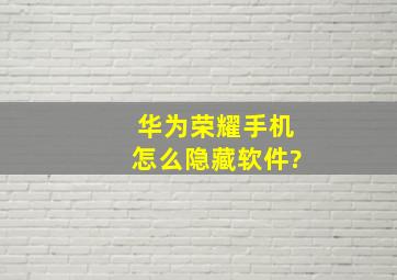 华为荣耀手机怎么隐藏软件?