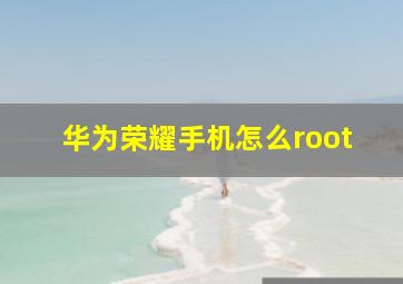 华为荣耀手机怎么root