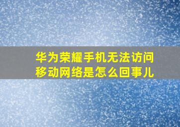 华为荣耀手机无法访问移动网络是怎么回事儿