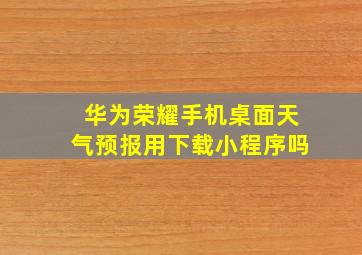 华为荣耀手机桌面天气预报用下载小程序吗