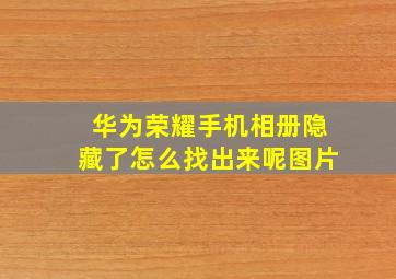 华为荣耀手机相册隐藏了怎么找出来呢图片