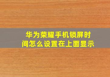 华为荣耀手机锁屏时间怎么设置在上面显示