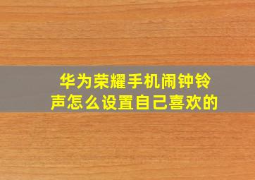 华为荣耀手机闹钟铃声怎么设置自己喜欢的