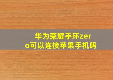 华为荣耀手环zero可以连接苹果手机吗