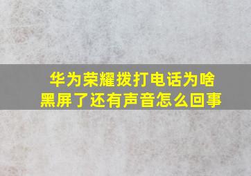 华为荣耀拨打电话为啥黑屏了还有声音怎么回事