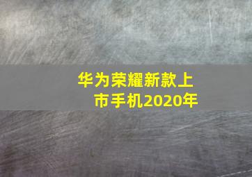 华为荣耀新款上市手机2020年