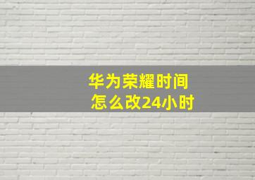 华为荣耀时间怎么改24小时