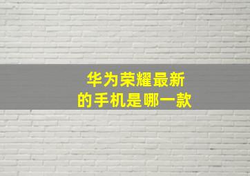 华为荣耀最新的手机是哪一款