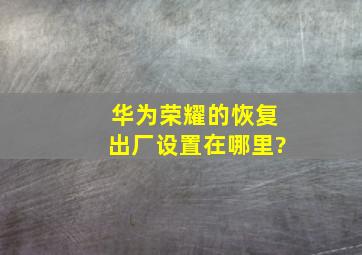 华为荣耀的恢复出厂设置在哪里?