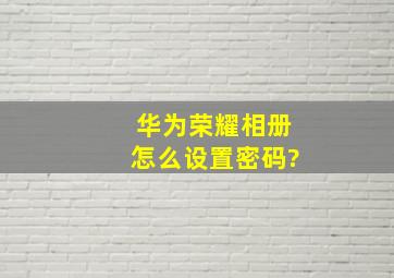 华为荣耀相册怎么设置密码?