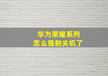 华为荣耀系列怎么强制关机了