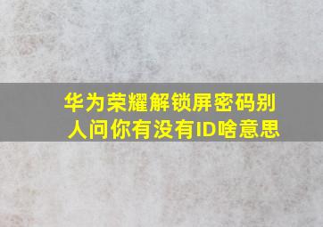 华为荣耀解锁屏密码别人问你有没有ID啥意思