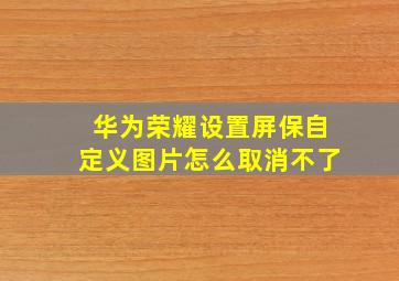 华为荣耀设置屏保自定义图片怎么取消不了