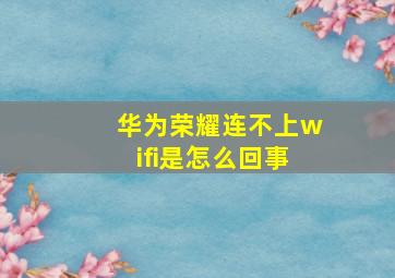 华为荣耀连不上wifi是怎么回事