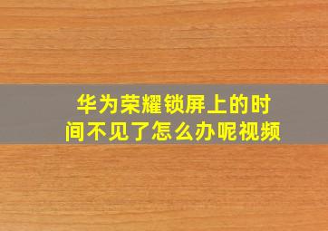 华为荣耀锁屏上的时间不见了怎么办呢视频