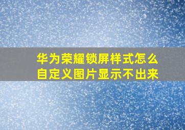 华为荣耀锁屏样式怎么自定义图片显示不出来